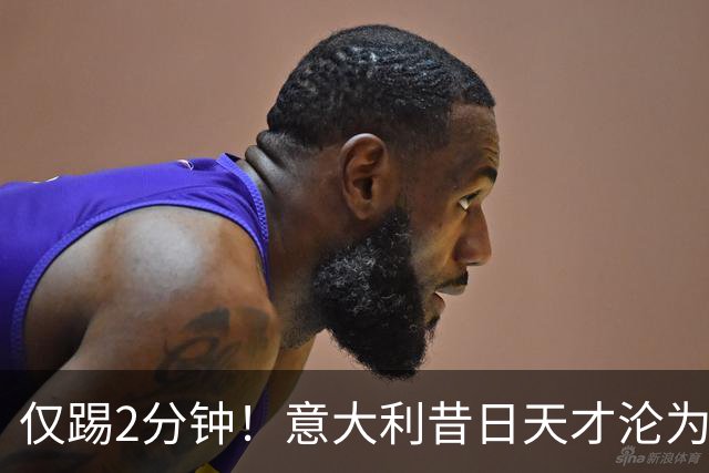 仅踢2分钟！意大利昔日天才沦为英超铁板凳 国米有意租他